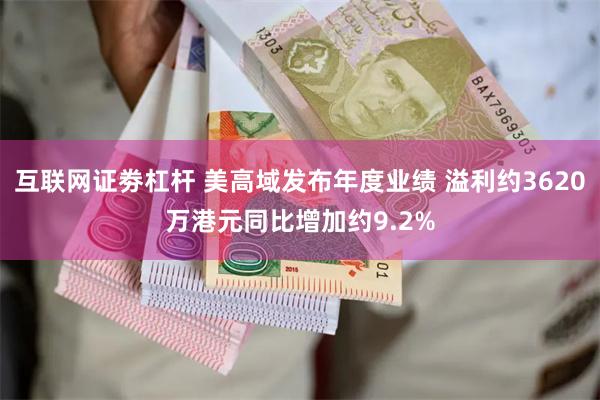 互联网证劵杠杆 美高域发布年度业绩 溢利约3620万港元同比增加约9.2%