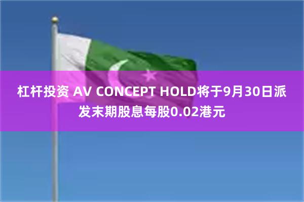 杠杆投资 AV CONCEPT HOLD将于9月30日派发末期股息每股0.02港元