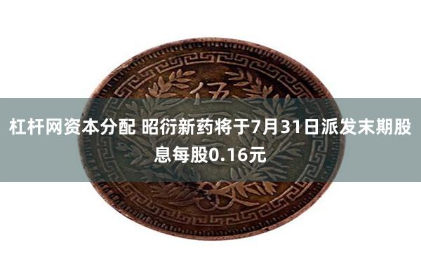 杠杆网资本分配 昭衍新药将于7月31日派发末期股息每股0.16元