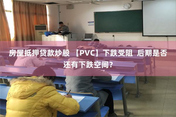 房屋抵押贷款炒股 【PVC】下跌受阻  后期是否还有下跌空间？