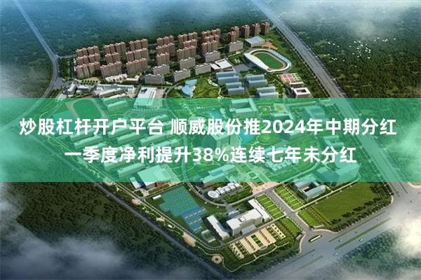 炒股杠杆开户平台 顺威股份推2024年中期分红 一季度净利提升38%连续七年未分红