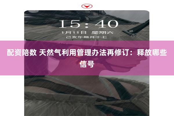 配资陪数 天然气利用管理办法再修订：释放哪些信号