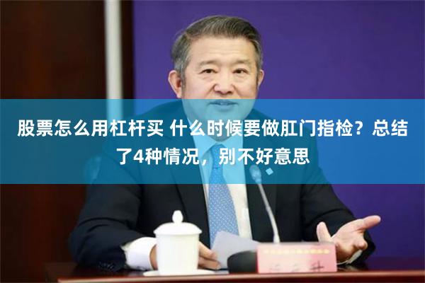 股票怎么用杠杆买 什么时候要做肛门指检？总结了4种情况，别不好意思