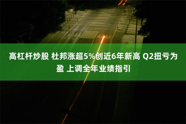 高杠杆炒股 杜邦涨超5%创近6年新高 Q2扭亏为盈 上调全年业绩指引