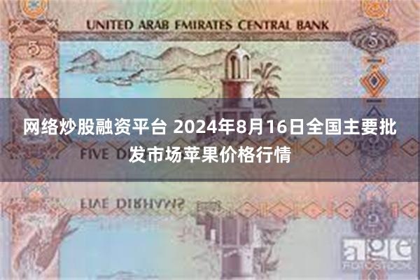 网络炒股融资平台 2024年8月16日全国主要批发市场苹果价格行情