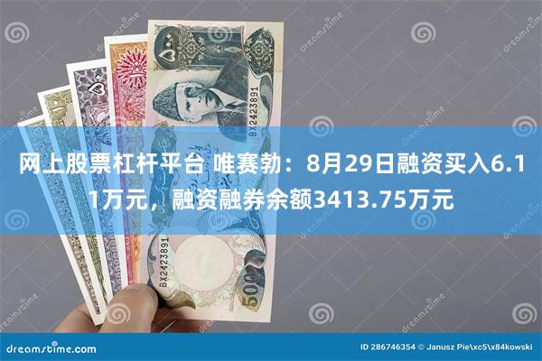 网上股票杠杆平台 唯赛勃：8月29日融资买入6.11万元，融资融券余额3413.75万元