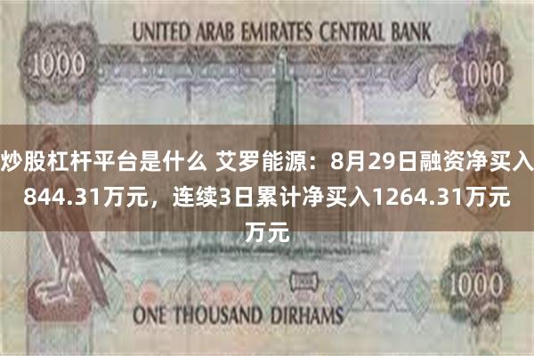 炒股杠杆平台是什么 艾罗能源：8月29日融资净买入844.31万元，连续3日累计净买入1264.31万元