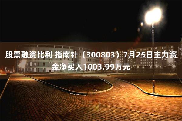 股票融资比利 指南针（300803）7月25日主力资金净买入1003.99万元