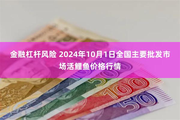 金融杠杆风险 2024年10月1日全国主要批发市场活鲤鱼价格行情