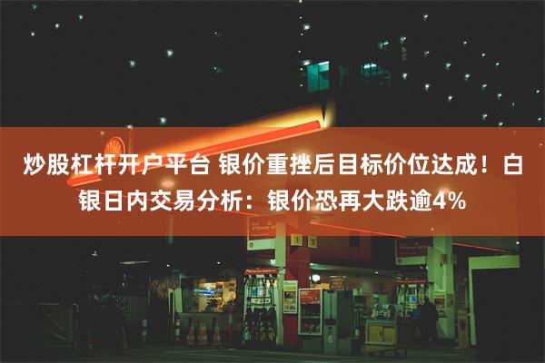 炒股杠杆开户平台 银价重挫后目标价位达成！白银日内交易分析：银价恐再大跌逾4%