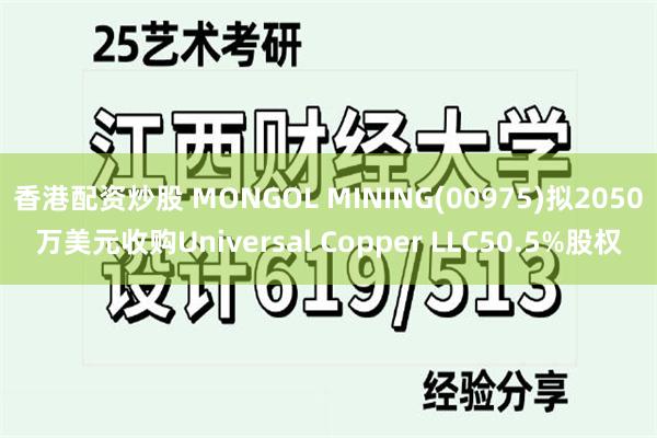 香港配资炒股 MONGOL MINING(00975)拟2050万美元收购Universal Copper LLC50.5%股权