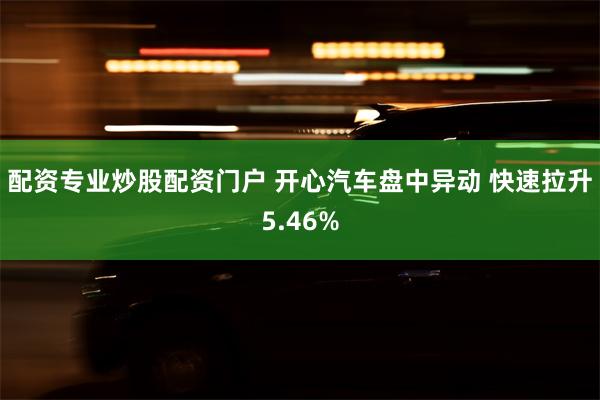 配资专业炒股配资门户 开心汽车盘中异动 快速拉升5.46%