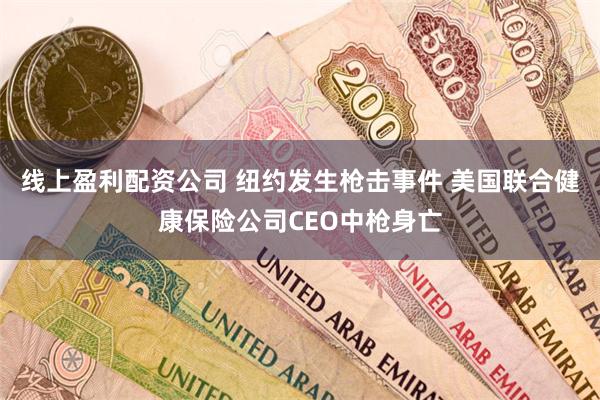 线上盈利配资公司 纽约发生枪击事件 美国联合健康保险公司CEO中枪身亡