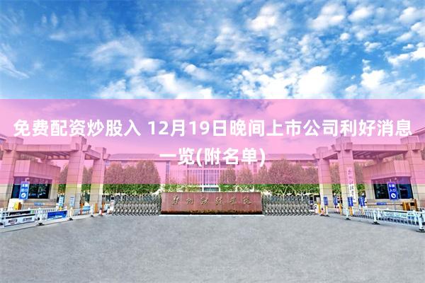 免费配资炒股入 12月19日晚间上市公司利好消息一览(附名单)