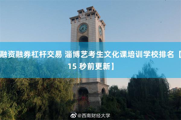 融资融券杠杆交易 淄博艺考生文化课培训学校排名【15 秒前更新】