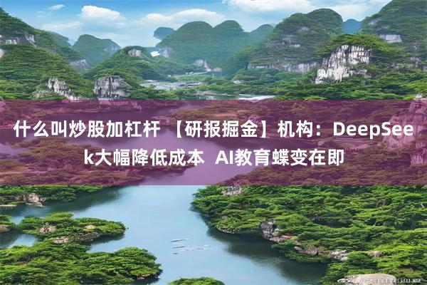 什么叫炒股加杠杆 【研报掘金】机构：DeepSeek大幅降低成本  AI教育蝶变在即